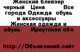 Женский блейзер черный › Цена ­ 700 - Все города Одежда, обувь и аксессуары » Женская одежда и обувь   . Иркутская обл.